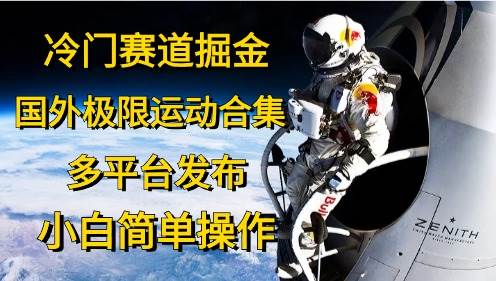 冷门赛道掘金，国外极限运动视频合集，多平台发布，小白简单操作-副业帮