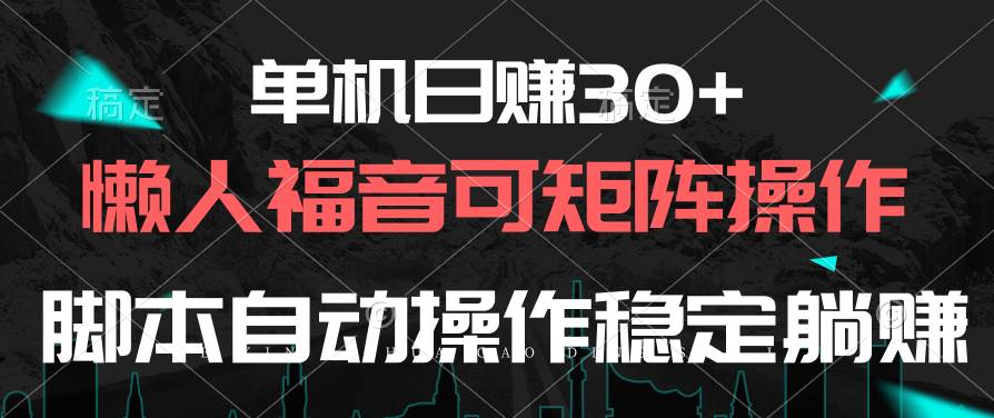 单机日赚30+，懒人福音可矩阵，脚本自动操作稳定躺赚-副业帮