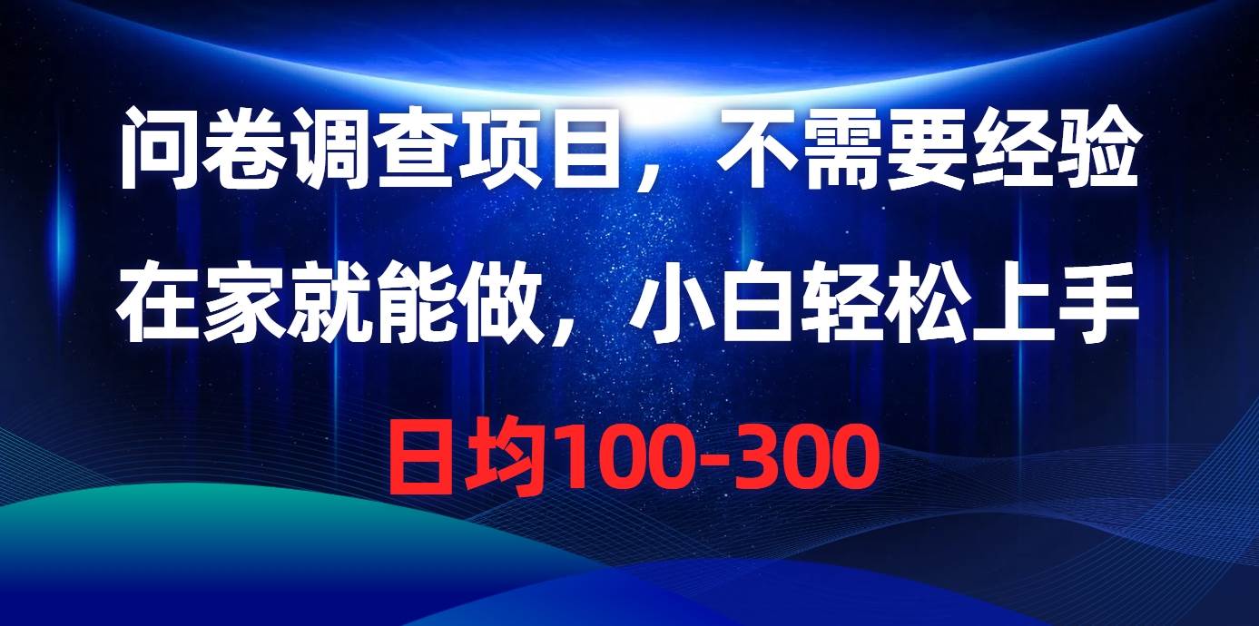 问卷调查项目，不需要经验，在家就能做，小白轻松上手，日均100-300-副业帮