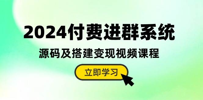 2024付费进群系统，源码及搭建变现视频课程（教程+源码）-副业帮