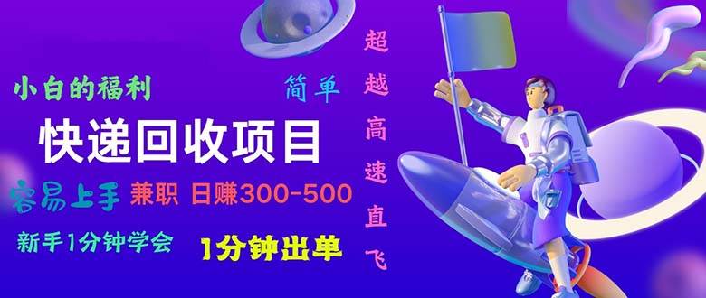 快递回收项目，小白一分钟学会，一分钟出单，可长期干，日赚300~800-副业帮