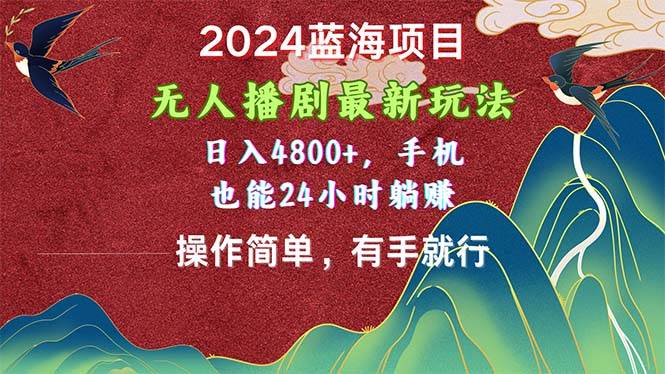 2024蓝海项目，无人播剧最新玩法，日入4800+，手机也能操作简单有手就行-副业帮