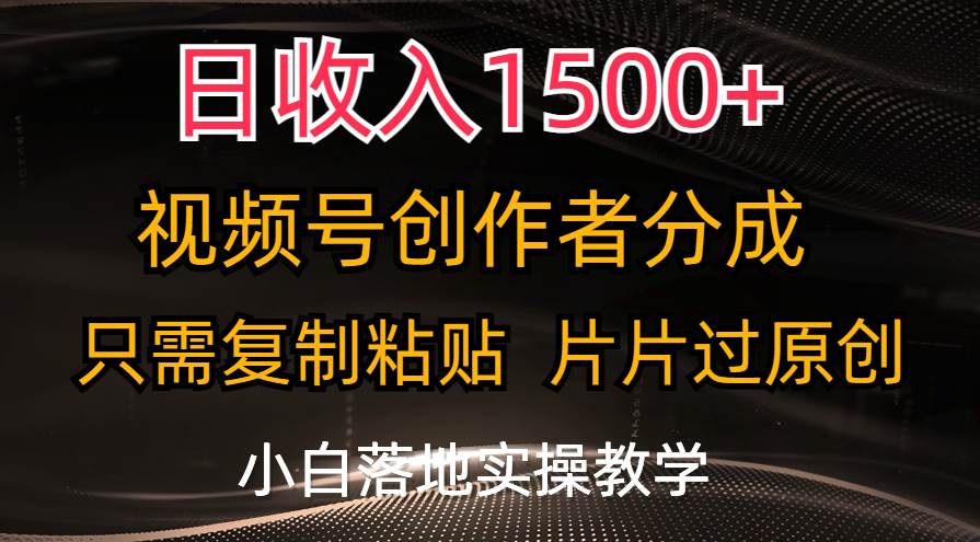 日收入1500+，视频号创作者分成，只需复制粘贴，片片过原创，小白也可…-副业帮