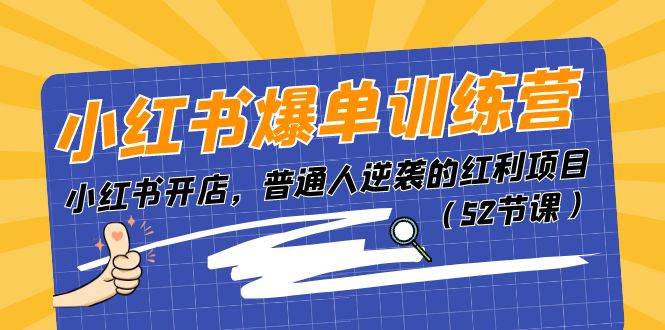 小红书爆单训练营，小红书开店，普通人逆袭的红利项目（52节课）-副业帮