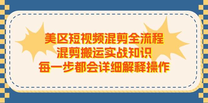 美区短视频混剪全流程，混剪搬运实战知识，每一步都会详细解释操作-副业帮