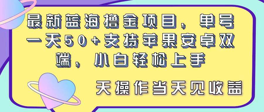 最新蓝海撸金项目，单号一天50+， 支持苹果安卓双端，小白轻松上手 当…-副业帮