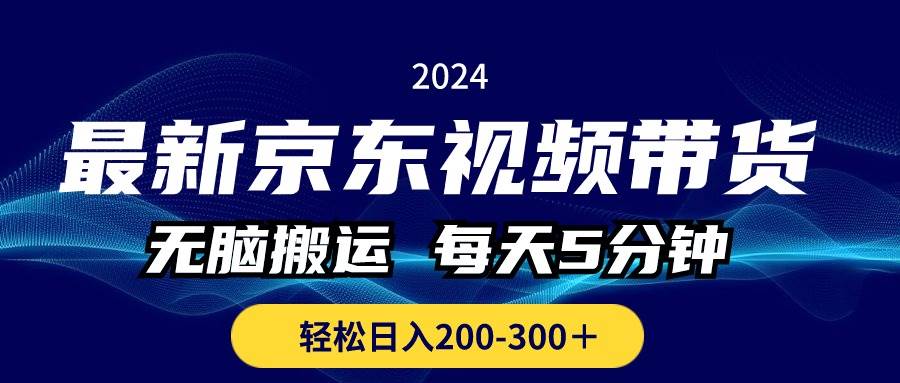 最新京东视频带货，无脑搬运，每天5分钟 ， 轻松日入200-300＋-副业帮