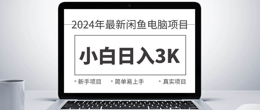 2024最新闲鱼卖电脑项目，新手小白日入3K+，最真实的项目教学-副业帮