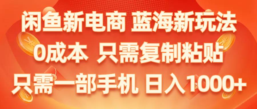 闲鱼新电商,蓝海新玩法,0成本,只需复制粘贴,小白轻松上手,只需一部手机…-副业帮