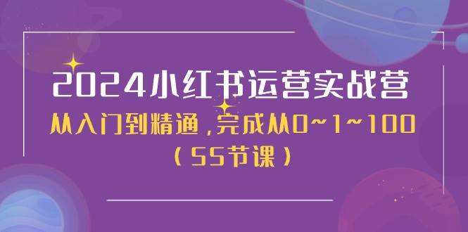 2024小红书运营实战营，从入门到精通，完成从0~1~100（50节课）-副业帮