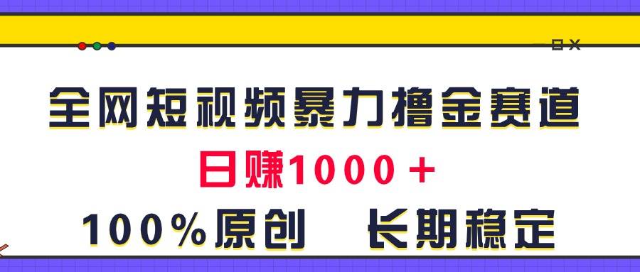 全网短视频暴力撸金赛道，日入1000＋！原创玩法，长期稳定-副业帮