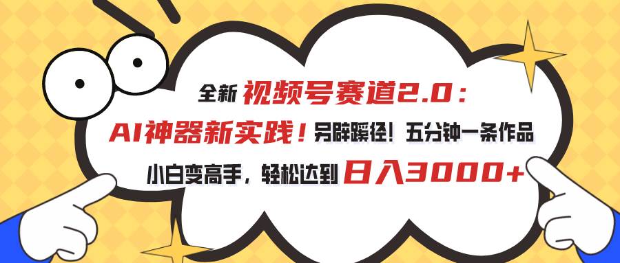 视频号赛道2.0：AI神器新实践！另辟蹊径！五分钟一条作品，小白变高手…-副业帮