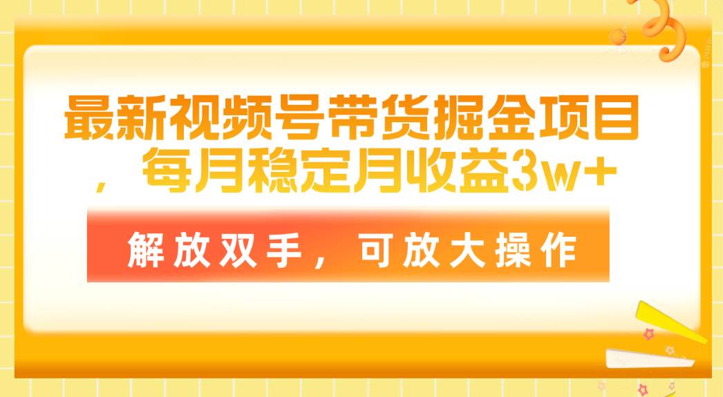 最新视频号带货掘金项目，每月稳定月收益3w+，解放双手，可放大操作-副业帮