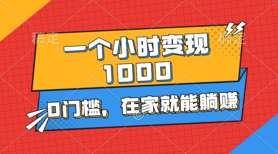 一个小时就能变现1000+，0门槛，在家一部手机就能躺赚-副业帮