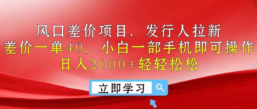 风口差价项目，发行人拉新，差价一单40，小白一部手机即可操作，日入20…-副业帮