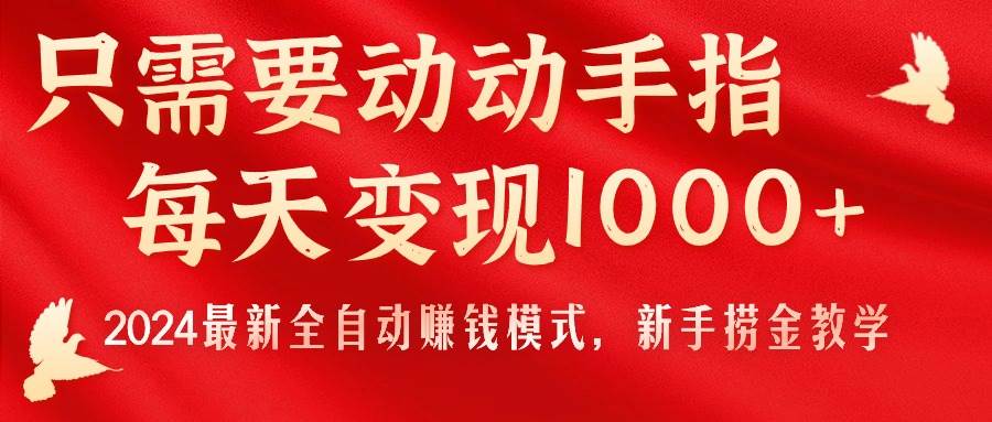 只需要动动手指，每天变现1000+，2024最新全自动赚钱模式，新手捞金教学！-副业帮