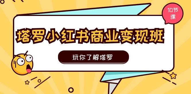 塔罗小红书商业变现实操班，玩你了解塔罗，玩转小红书塔罗变现（10节课）-副业帮