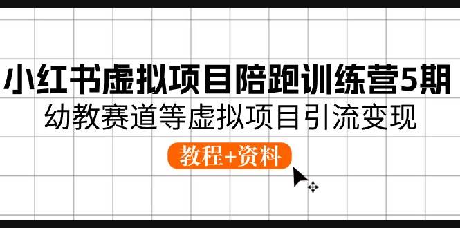 小红书虚拟项目陪跑训练营5期，幼教赛道等虚拟项目引流变现 (教程+资料)-副业帮