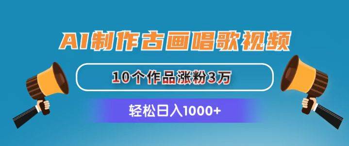 AI制作古画唱歌视频，10个作品涨粉3万，日入1000+-副业帮