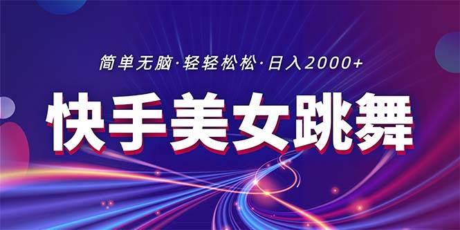 最新快手美女跳舞直播，拉爆流量不违规，轻轻松松日入2000+-副业帮