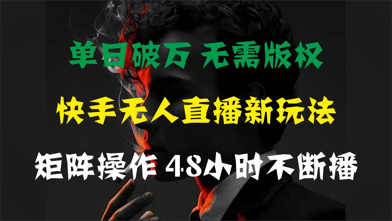 单日破万，快手无人直播新玩法，无需版权，支持矩阵操作，48小时不断播-副业帮