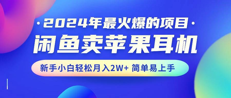 2024年最火爆的项目，闲鱼卖苹果耳机，新手小白轻松月入2W+简单易上手-副业帮