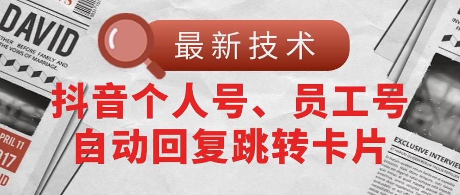 【最新技术】抖音个人号、员工号自动回复跳转卡片-副业帮