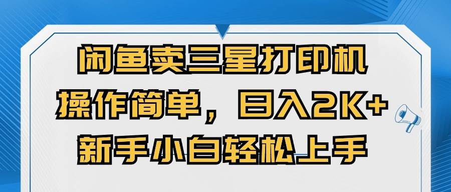 闲鱼卖三星打印机，操作简单，日入2000+，新手小白轻松上手-副业帮