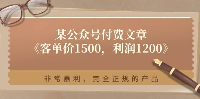 某付费文章《客单价1500，利润1200》非常暴利，完全正规的产品-副业帮