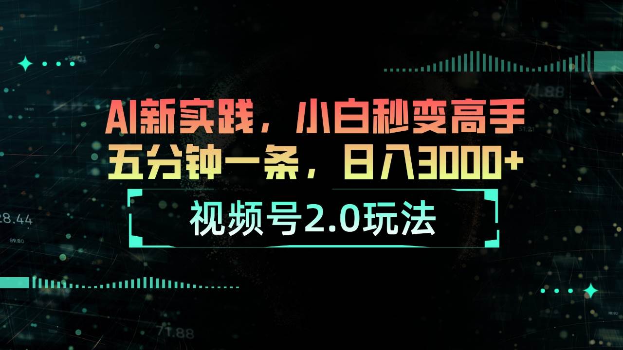 视频号2.0玩法 AI新实践，小白秒变高手五分钟一条，日入3000+-副业帮