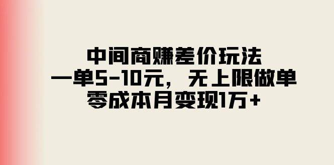 中间商赚差价玩法，一单5-10元，无上限做单，零成本月变现1万+-副业帮