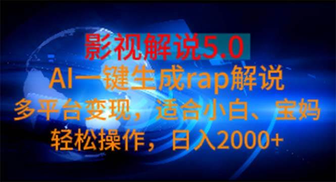 影视解说5.0  AI一键生成rap解说 多平台变现，适合小白，日入2000+-副业帮