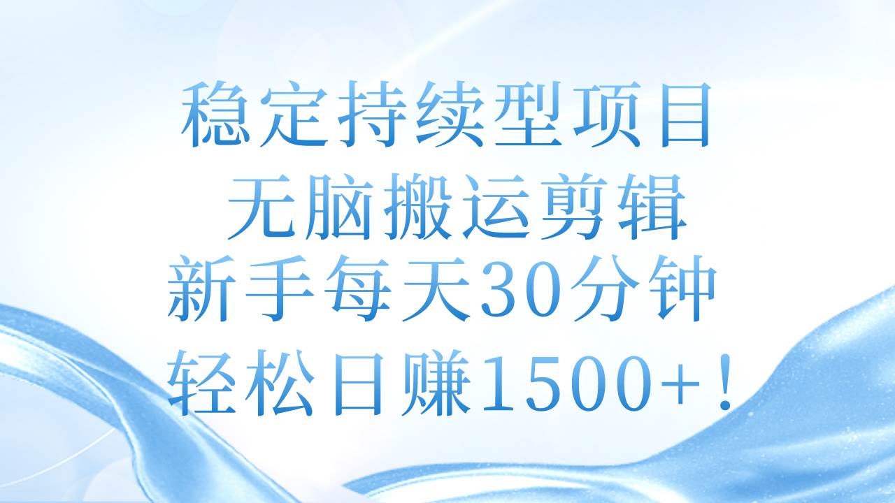 稳定持续型项目，无脑搬运剪辑，新手每天30分钟，轻松日赚1500+！-副业帮