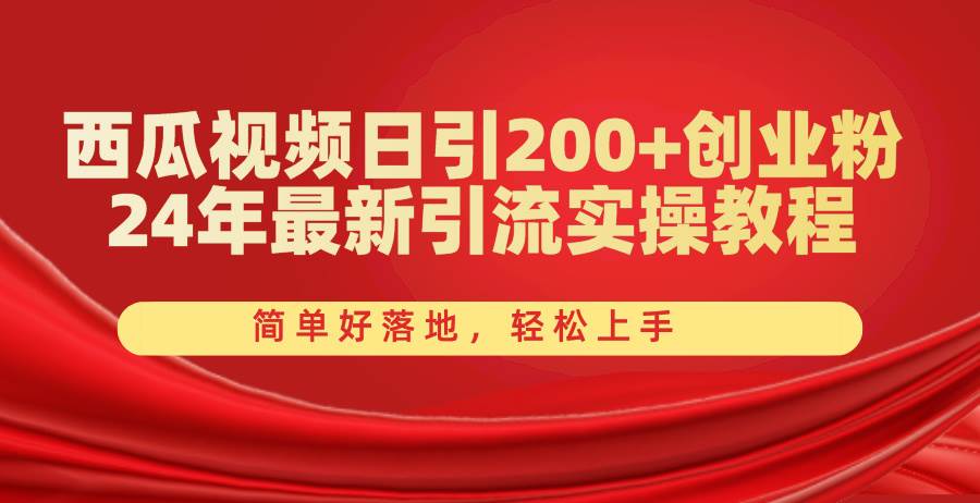 西瓜视频日引200+创业粉，24年最新引流实操教程，简单好落地，轻松上手-副业帮