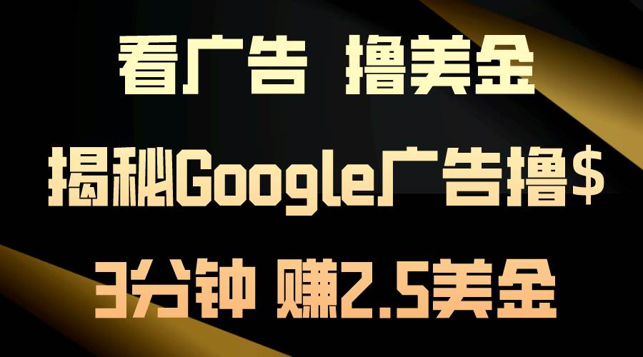 看广告，撸美金！3分钟赚2.5美金！日入200美金不是梦！揭秘Google广告…-副业帮