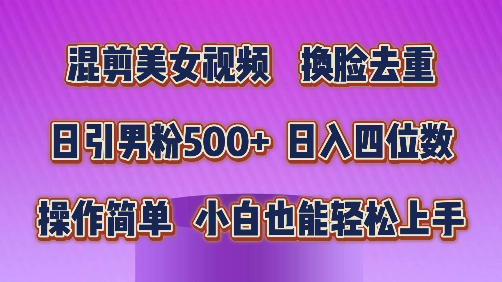 混剪美女视频，换脸去重，轻松过原创，日引色粉500+，操作简单，小白也…-副业帮