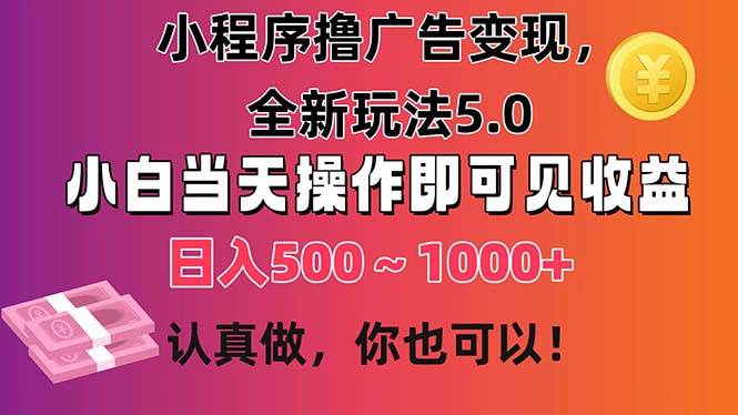 小程序撸广告变现，全新玩法5.0，小白当天操作即可上手，日收益 500~1000+-副业帮