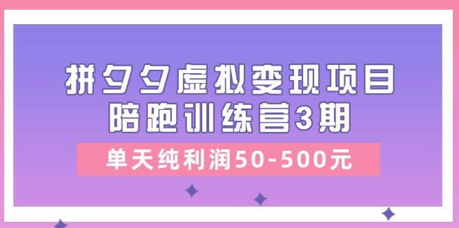 某收费培训《拼夕夕虚拟变现项目陪跑训练营3期》单天纯利润50-500元-副业帮