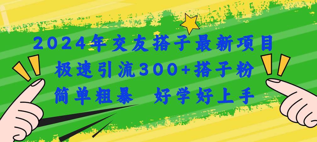 2024年交友搭子最新项目，极速引流300+搭子粉，简单粗暴，好学好上手-副业帮