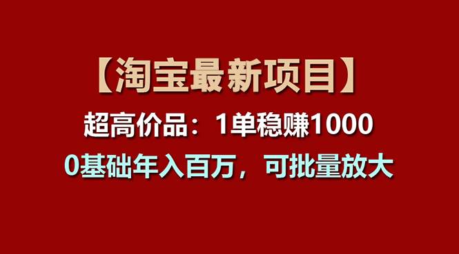 【淘宝项目】超高价品：1单赚1000多，0基础年入百万，可批量放大-副业帮