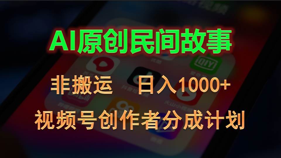 2024视频号创作者分成计划，AI原创民间故事，非搬运，日入1000+-副业帮