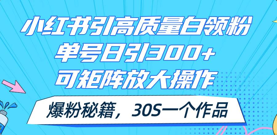 小红书引高质量白领粉，单号日引300+，可放大操作，爆粉秘籍！30s一个作品-副业帮