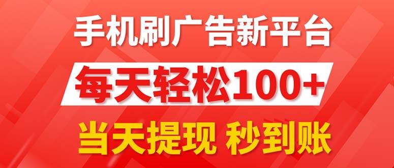 手机刷广告新平台3.0，每天轻松100+，当天提现 秒到账-副业帮