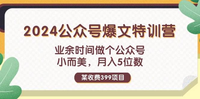 某收费399元-2024公众号爆文特训营：业余时间做个公众号 小而美 月入5位数-副业帮