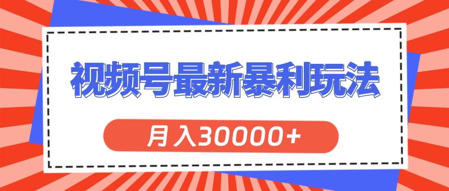 视频号最新暴利玩法，轻松月入30000+-副业帮