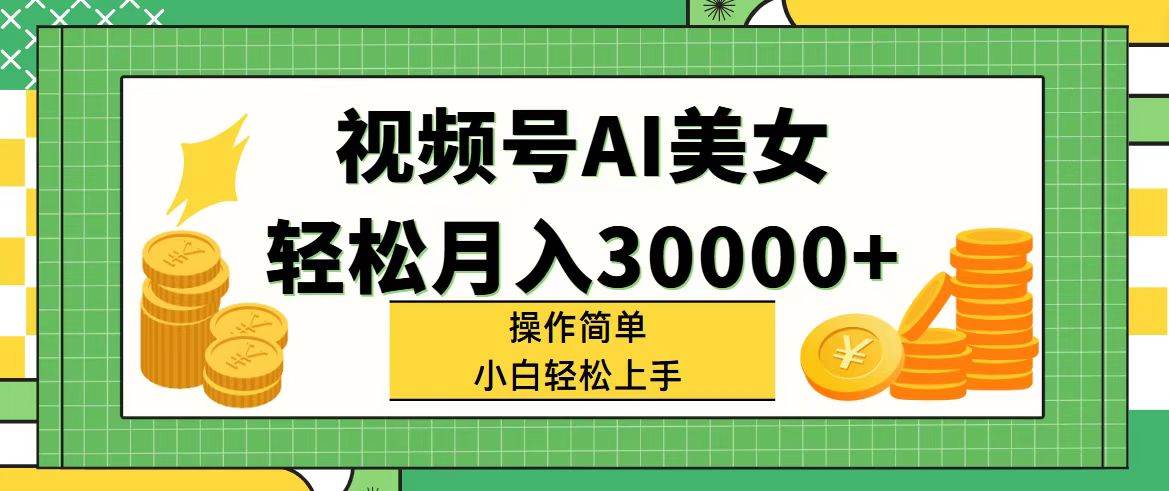 视频号AI美女，轻松月入30000+,操作简单小白也能轻松上手-副业帮