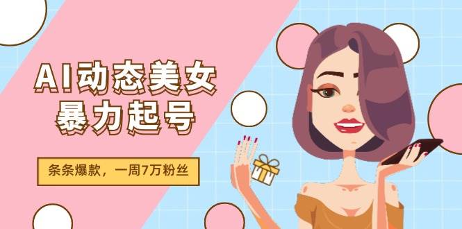 AI动态美女暴力起号2.0，新赛道原创作品，条条爆款，一周7万粉丝-副业帮