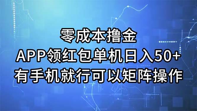 零成本撸金，APP领红包，单机日入50+，有手机就行，可以矩阵操作-副业帮