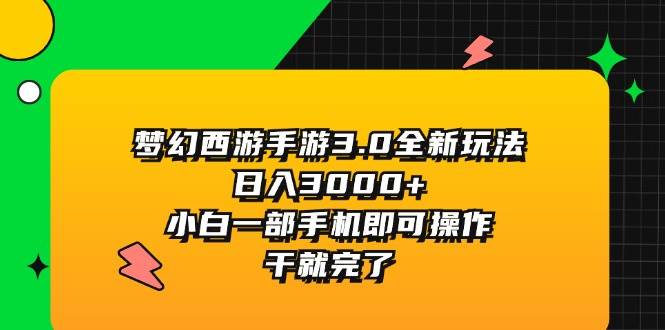 梦幻西游手游3.0全新玩法，日入3000+，小白一部手机即可操作，干就完了-副业帮