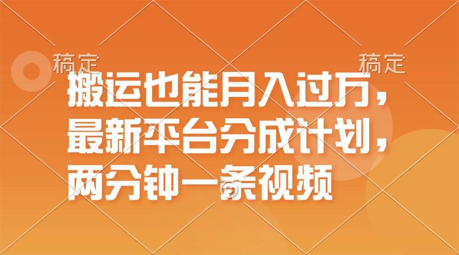 搬运也能月入过万，最新平台分成计划，一万播放一百米，一分钟一个作品-副业帮